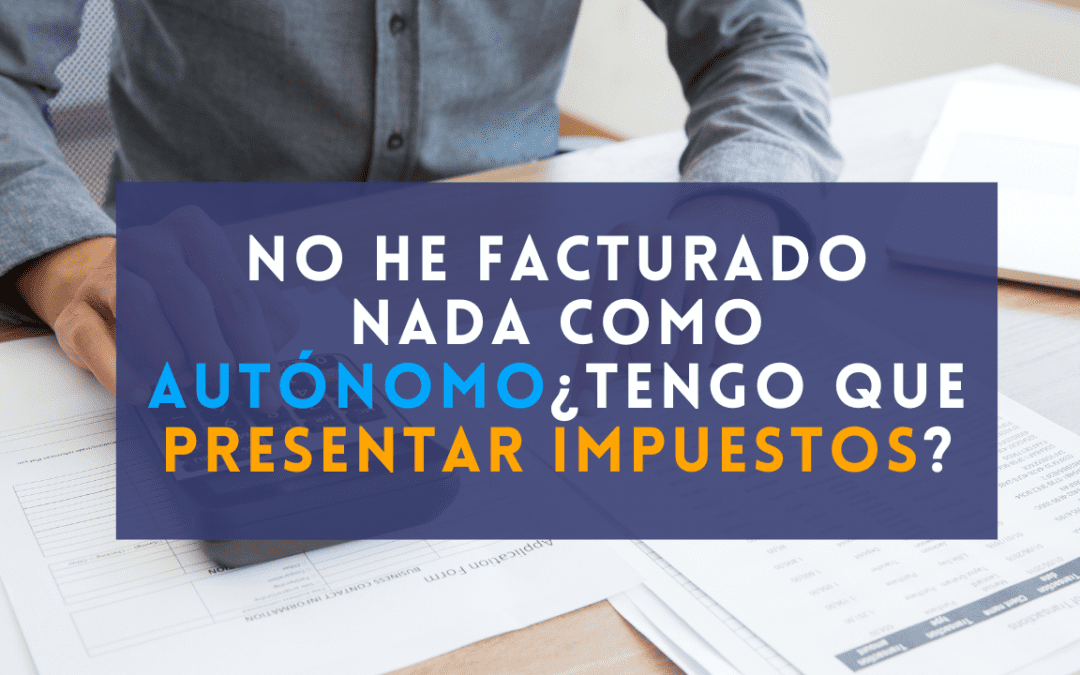 No he facturado nada como autonomo, ¿tengo que presentar impuestos?