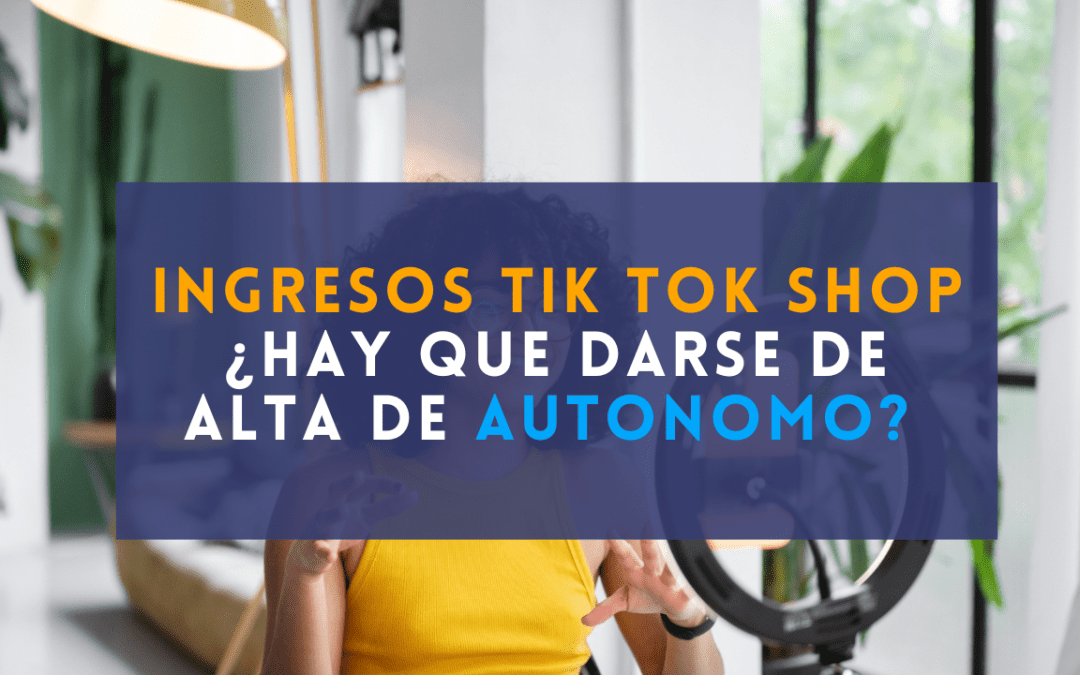 Ingresos por Tik Tok Shop, ¿hay que darse de alta de autónomo?