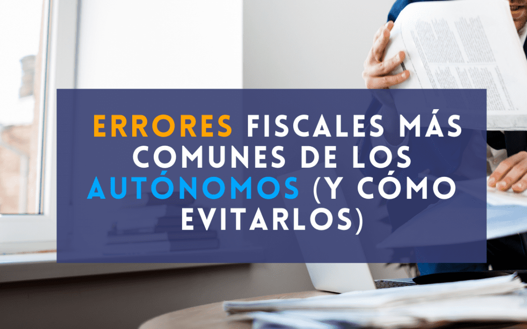 Errores fiscales más comunes de los autónomos (y cómo evitarlos)