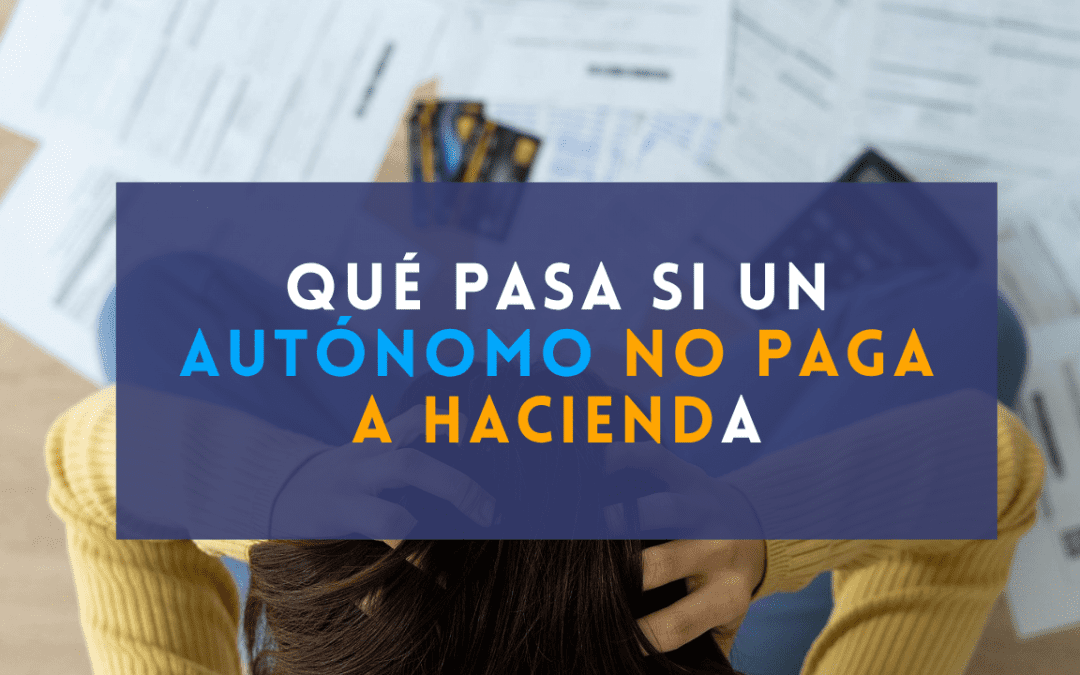Qué pasa si un autónomo no paga a Hacienda: consecuencias, recargos y soluciones