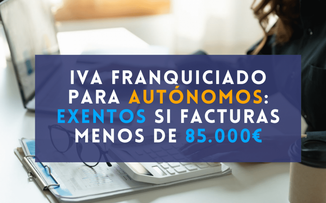 IVA franquiciado para autónomos: todo sobre la exención de IVA para quienes facturen menos de 85.000 euros