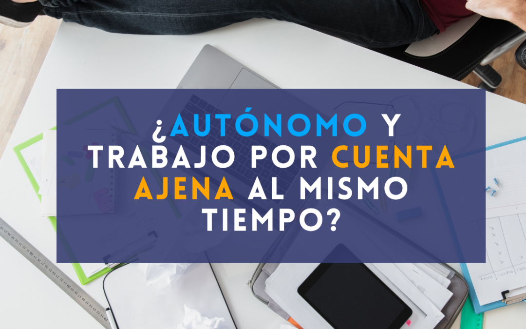 Autónomo y trabajo por cuenta ajena: ¿puedo trabajar y ser autónomo al mismo tiempo?